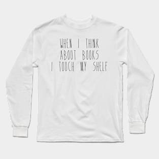 When I Think About Books I Touch My Shelf Long Sleeve T-Shirt